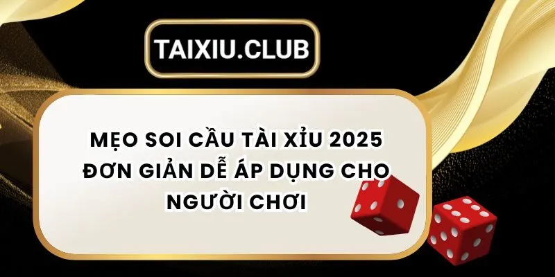 Mẹo Soi Cầu Tài Xỉu 2025 Đơn Giản Dễ Áp Dụng Cho Người Chơi