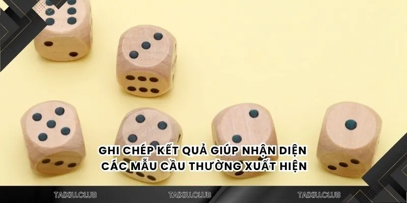 Ghi chép kết quả giúp nhận diện các mẫu cầu thường xuất hiện