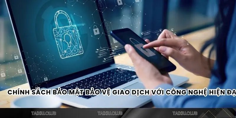Chính sách bảo mật bảo vệ giao dịch với công nghệ hiện đại