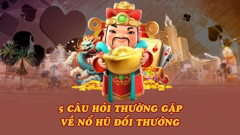 5 câu hỏi thường gặp về nổ hũ đổi thưởng
