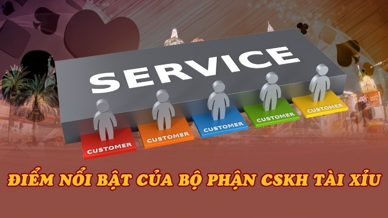 Điểm nổi bật của bộ phận CSKH Tài Xỉu