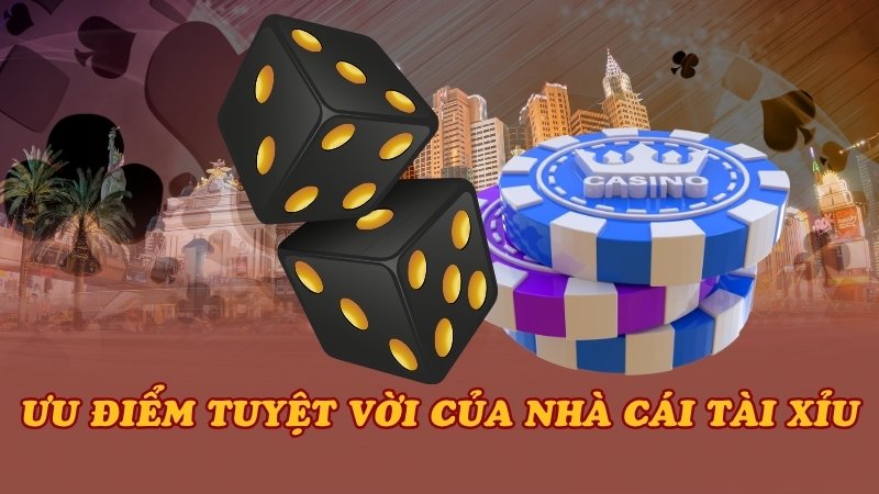 Ưu điểm tuyệt vời của nhà cái Tài xỉu